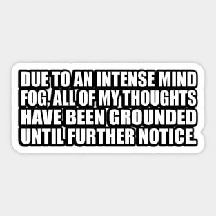 Due to an intense mind fog, all of my thoughts have been grounded until further notice Sticker